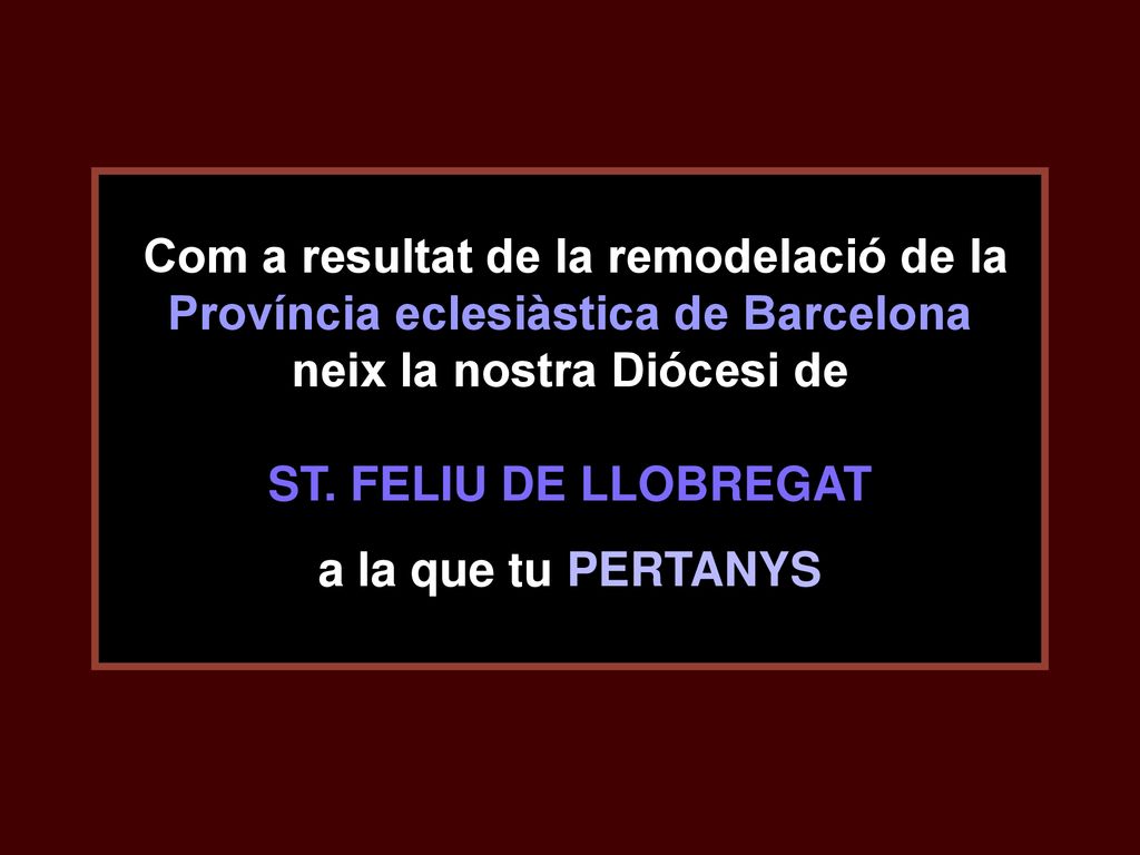 Com a resultat de la remodelació de la Província eclesiàstica de Barcelona neix la nostra Diócesi de ST. FELIU DE LLOBREGAT