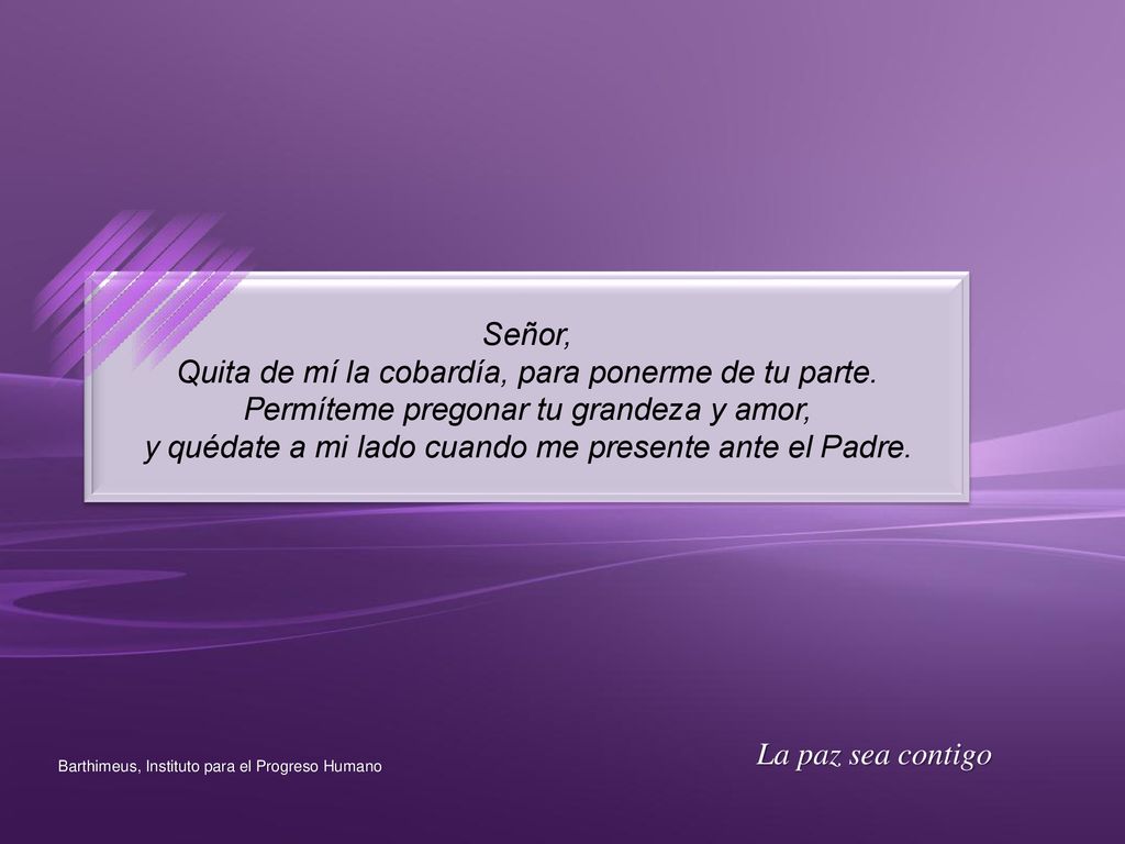 Quita de mí la cobardía, para ponerme de tu parte.