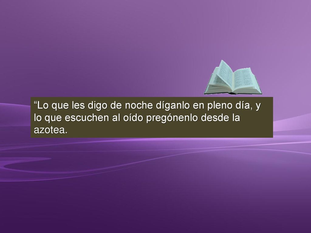 Lo que les digo de noche díganlo en pleno día, y lo que escuchen al oído pregónenlo desde la azotea.