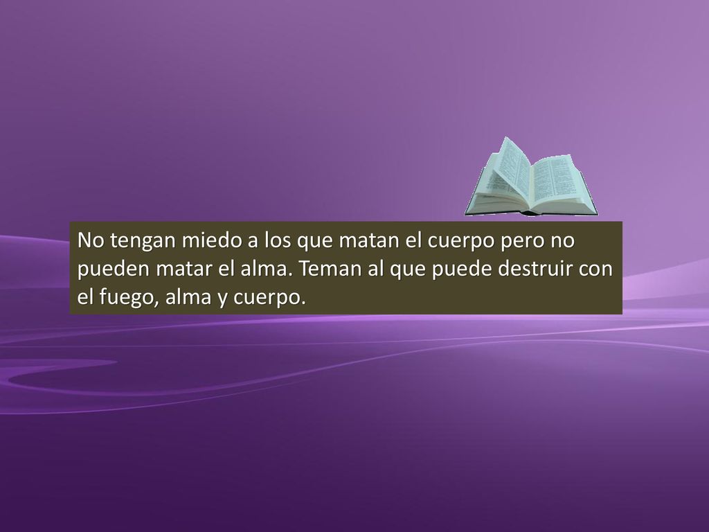 No tengan miedo a los que matan el cuerpo pero no pueden matar el alma