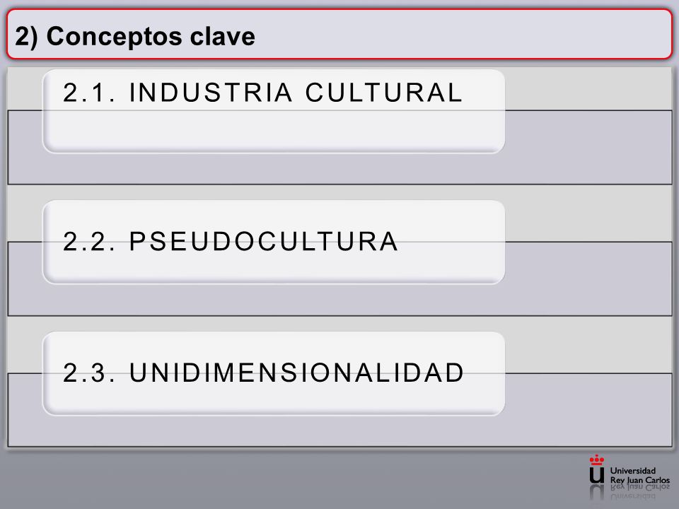 2) Conceptos clave 2.1. INDUSTRIA CULTURAL 2.2. PSEUDOCULTURA 2.3. UNIDIMENSIONALIDAD
