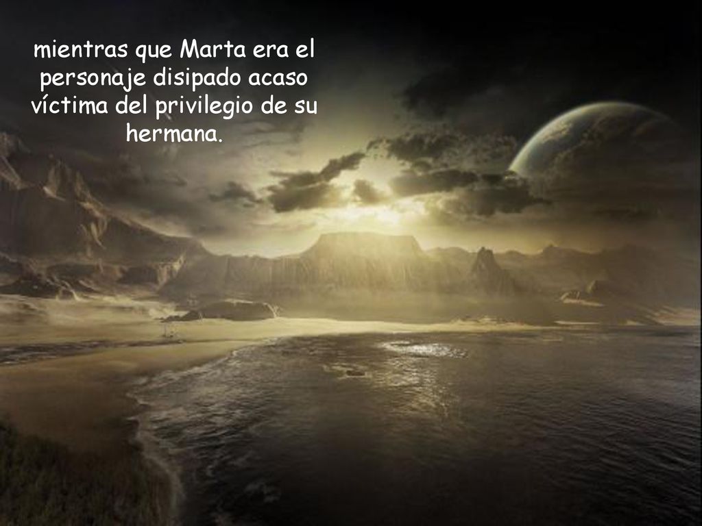 mientras que Marta era el personaje disipado acaso víctima del privilegio de su hermana.