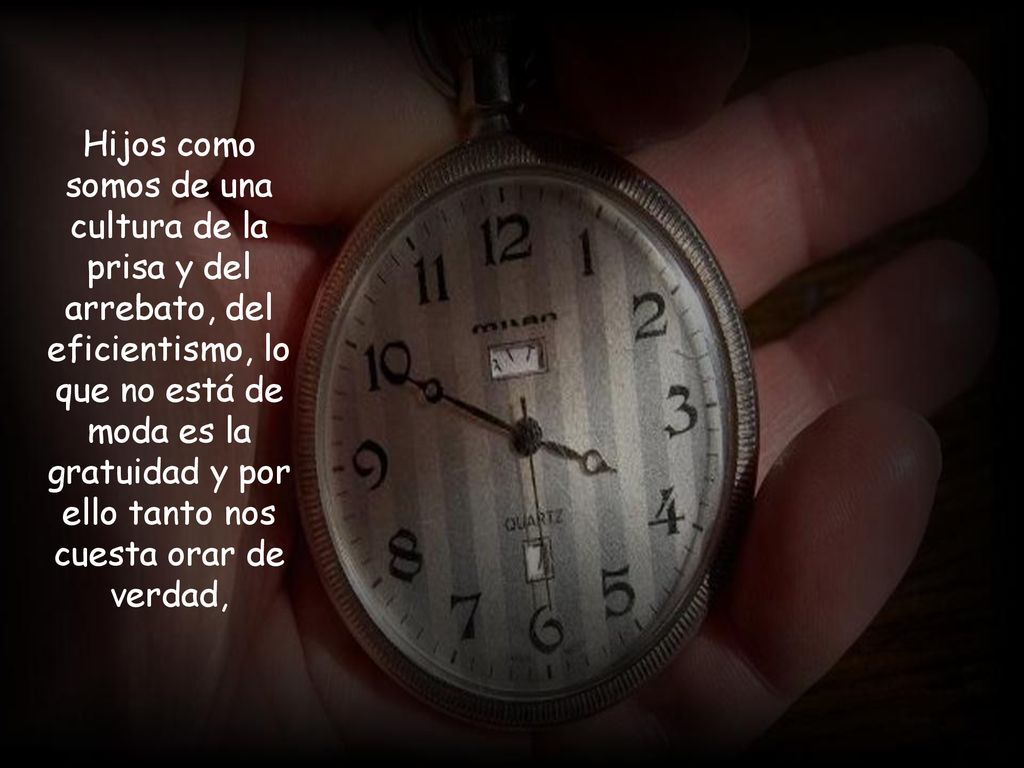 Hijos como somos de una cultura de la prisa y del arrebato, del eficientismo, lo que no está de moda es la gratuidad y por ello tanto nos cuesta orar de verdad,