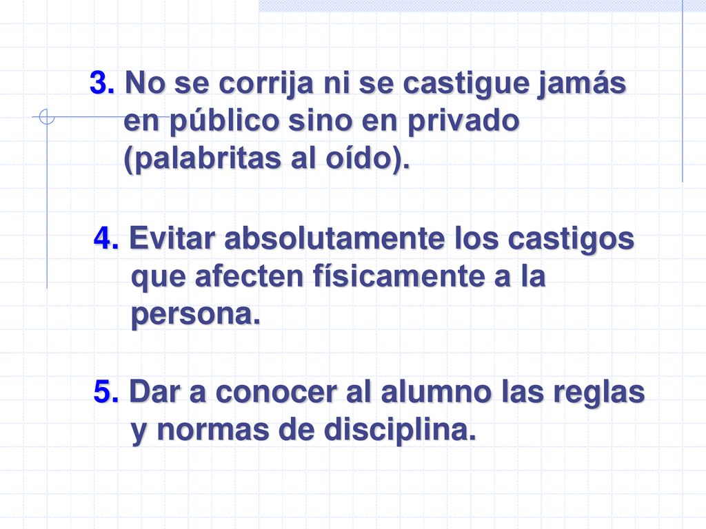 3. No se corrija ni se castigue jamás en público sino en privado (palabritas al oído).