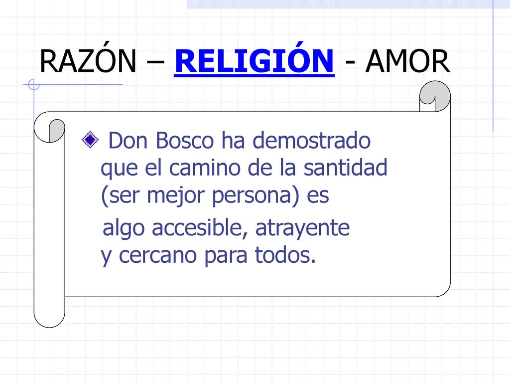 RAZÓN – RELIGIÓN - AMOR Don Bosco ha demostrado que el camino de la santidad (ser mejor persona) es.