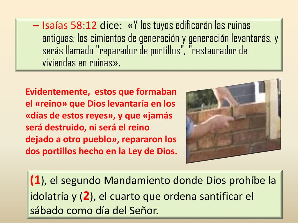 Isaías 58:12 dice: «Y los tuyos edificarán las ruinas antiguas; los cimientos de generación y generación levantarás, y serás llamado reparador de portillos , restaurador de viviendas en ruinas».