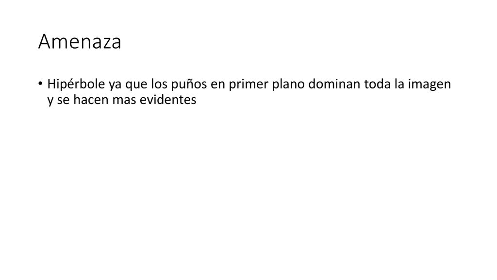 Amenaza Hipérbole ya que los puños en primer plano dominan toda la imagen y se hacen mas evidentes