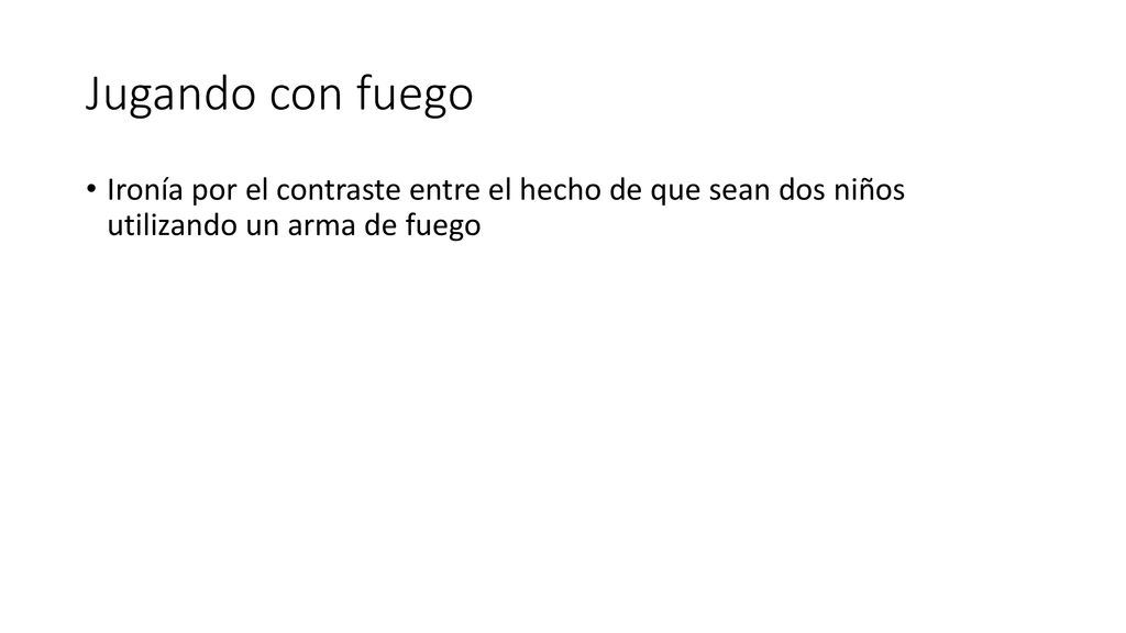 Jugando con fuego Ironía por el contraste entre el hecho de que sean dos niños utilizando un arma de fuego.