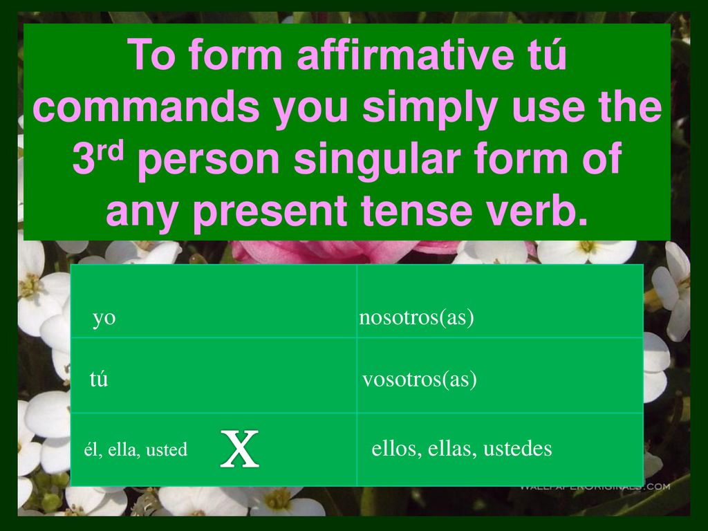 To form affirmative tú commands you simply use the 3rd person singular form of any present tense verb.