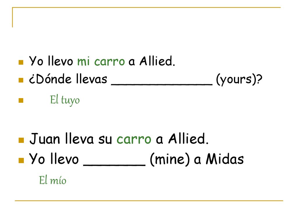 Juan lleva su carro a Allied. Yo llevo _______ (mine) a Midas El mío