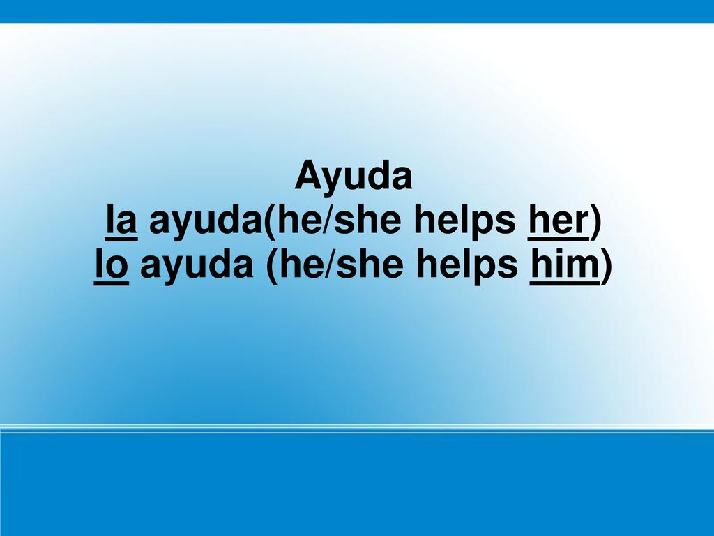 Ayuda la ayuda(he/she helps her) lo ayuda (he/she helps him)