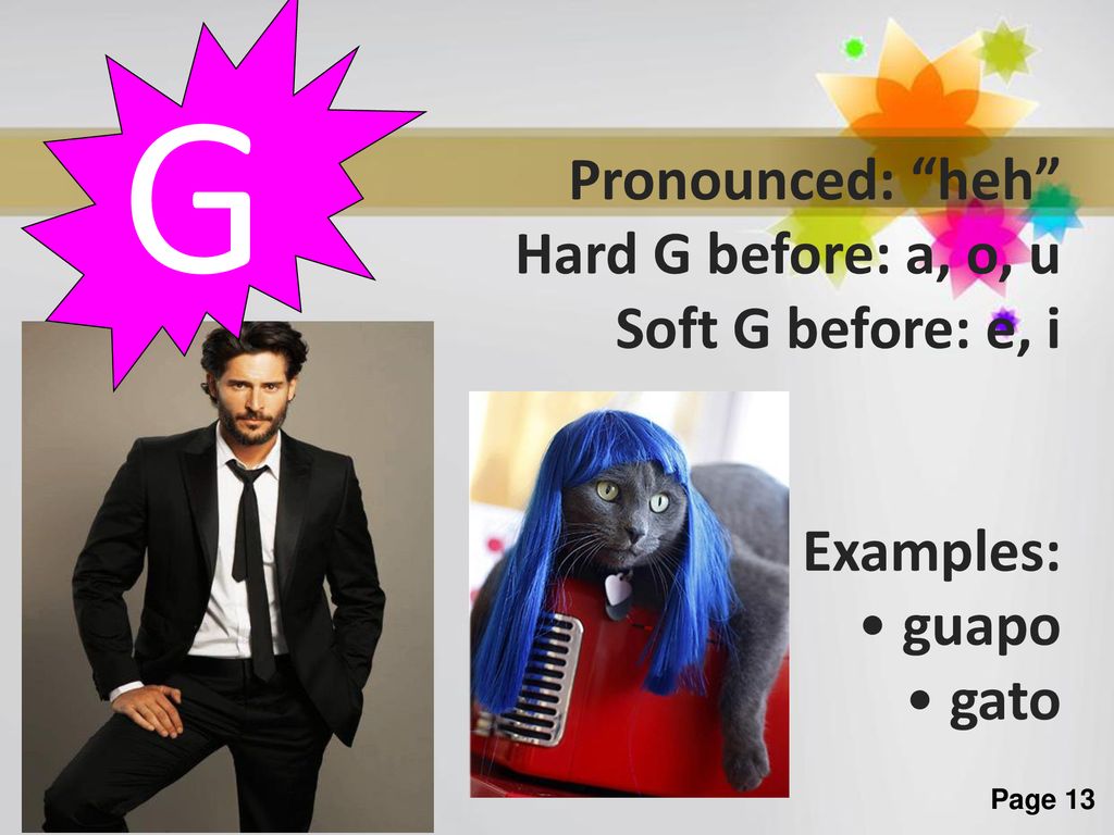 G Pronounced: heh Hard G before: a, o, u Soft G before: e, i