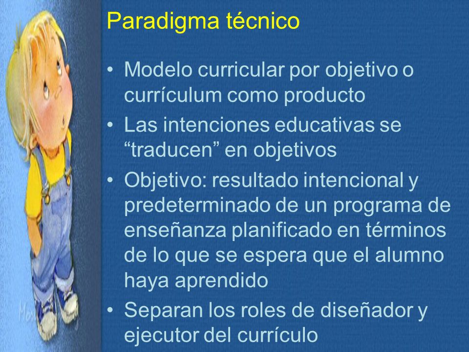 Paradigma técnico Modelo curricular por objetivo o currículum como producto. Las intenciones educativas se traducen en objetivos.