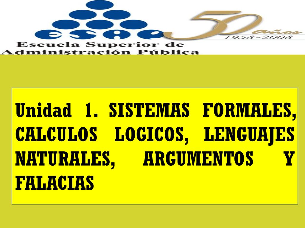 Unidad 1. SISTEMAS FORMALES, CALCULOS LOGICOS, LENGUAJES NATURALES, ARGUMENTOS Y FALACIAS