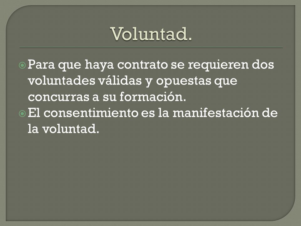 Voluntad. Para que haya contrato se requieren dos voluntades válidas y opuestas que concurras a su formación.