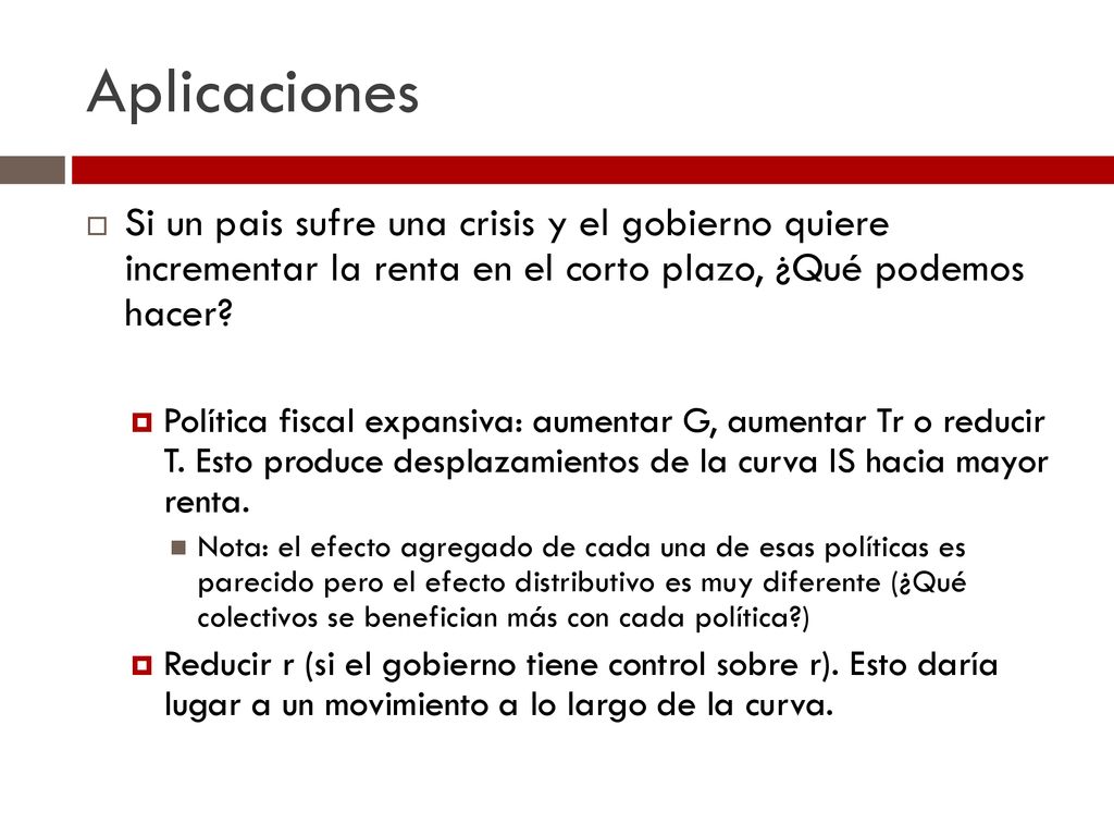 Aplicaciones Si un pais sufre una crisis y el gobierno quiere incrementar la renta en el corto plazo, ¿Qué podemos hacer