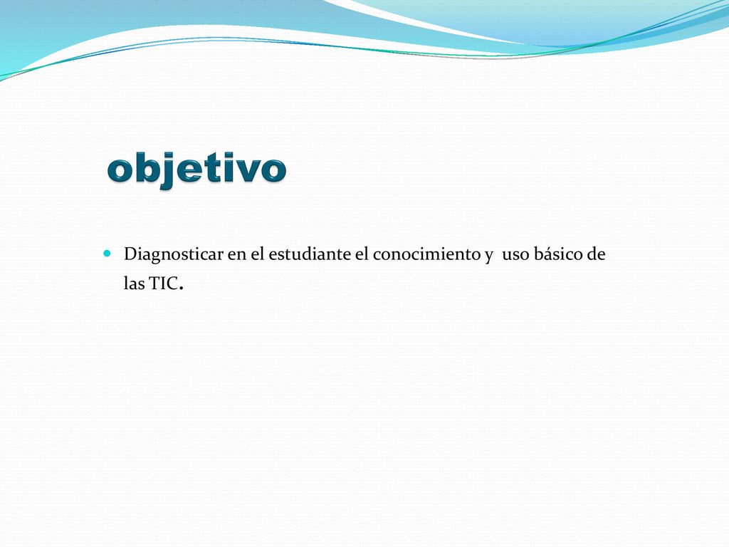 objetivo Diagnosticar en el estudiante el conocimiento y uso básico de las TIC.
