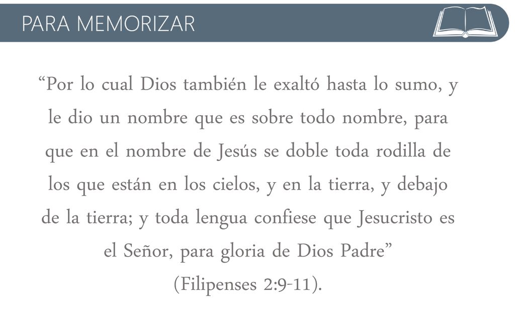 Por lo cual Dios también le exaltó hasta lo sumo, y le dio un nombre que es sobre todo nombre, para que en el nombre de Jesús se doble toda rodilla de los que están en los cielos, y en la tierra, y debajo de la tierra; y toda lengua confiese que Jesucristo es el Señor, para gloria de Dios Padre