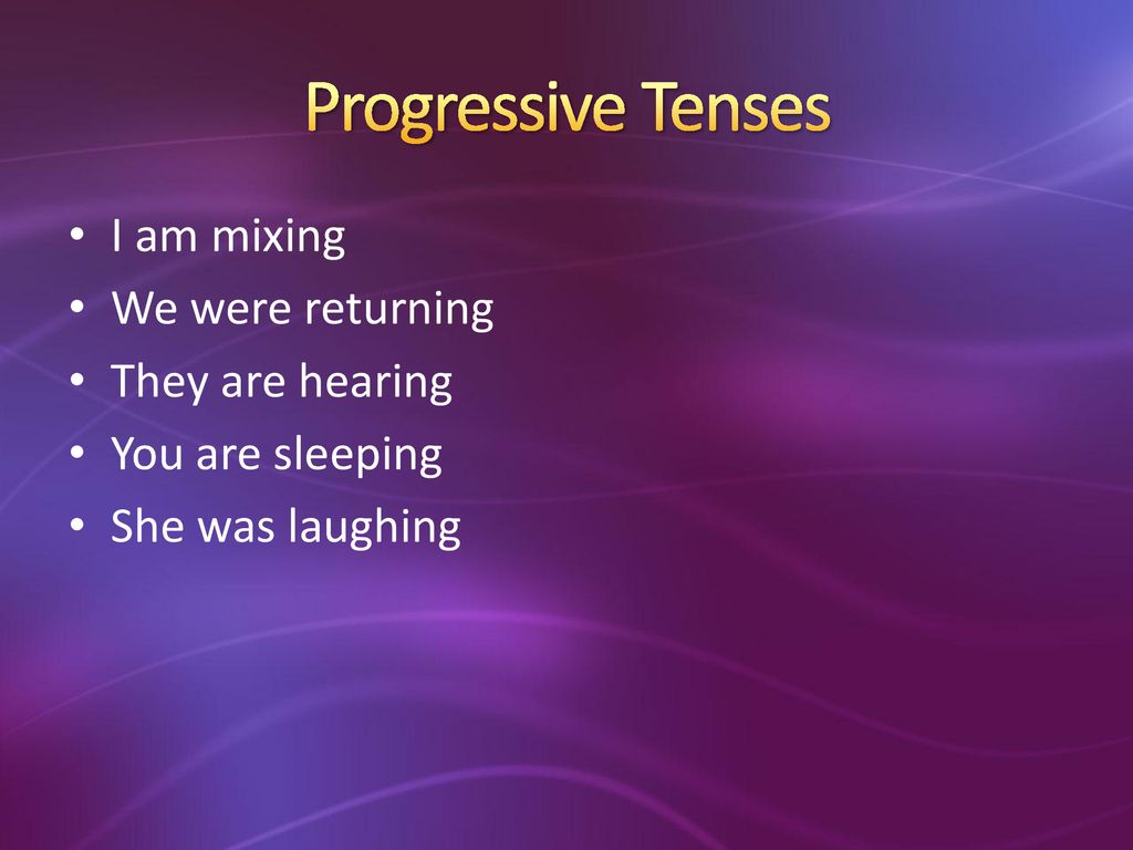 Progressive Tenses I am mixing We were returning They are hearing