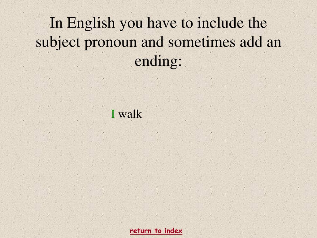 In English you have to include the subject pronoun and sometimes add an ending: