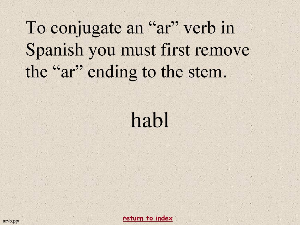 To conjugate an ar verb in Spanish you must first remove the ar ending to the stem.
