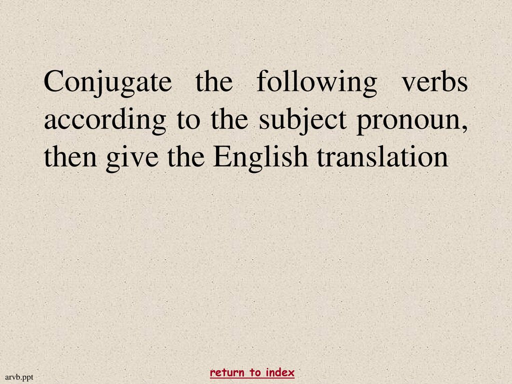 Conjugate the following verbs according to the subject pronoun, then give the English translation