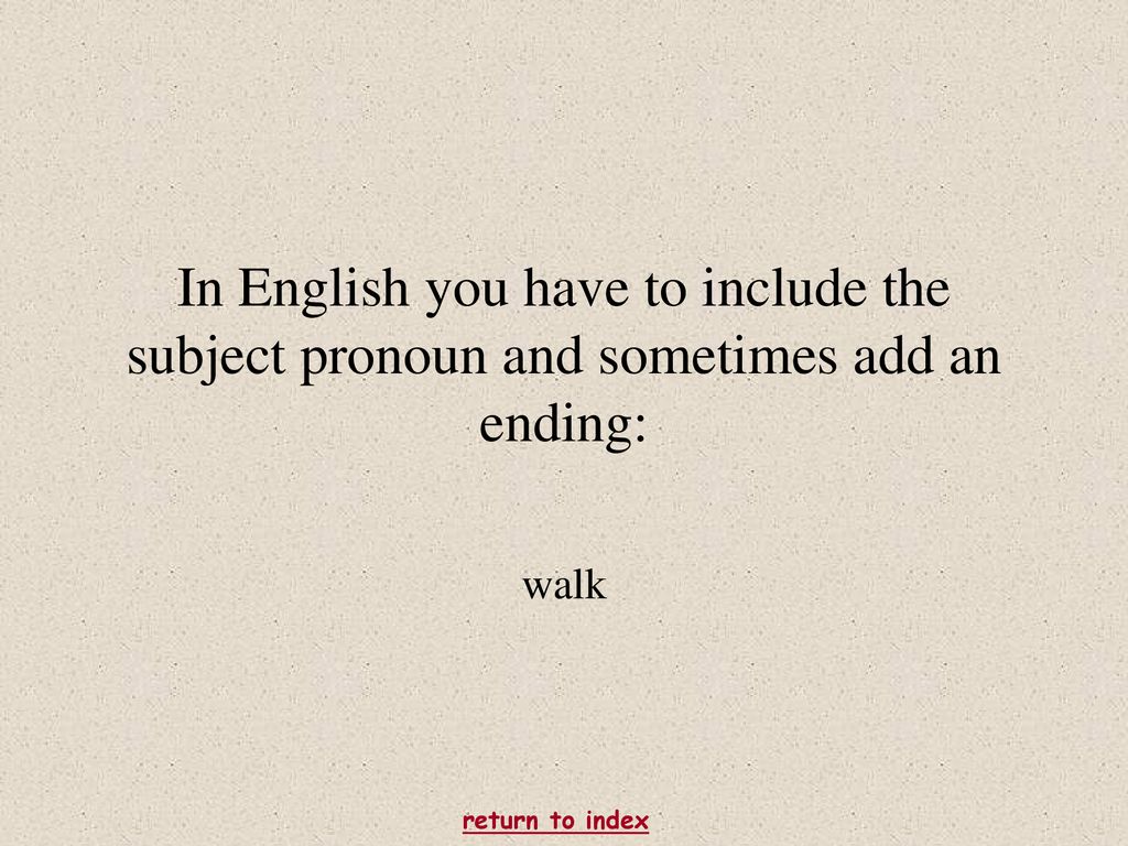 In English you have to include the subject pronoun and sometimes add an ending: