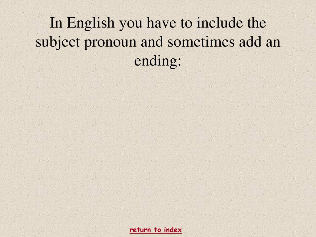 In English you have to include the subject pronoun and sometimes add an ending: