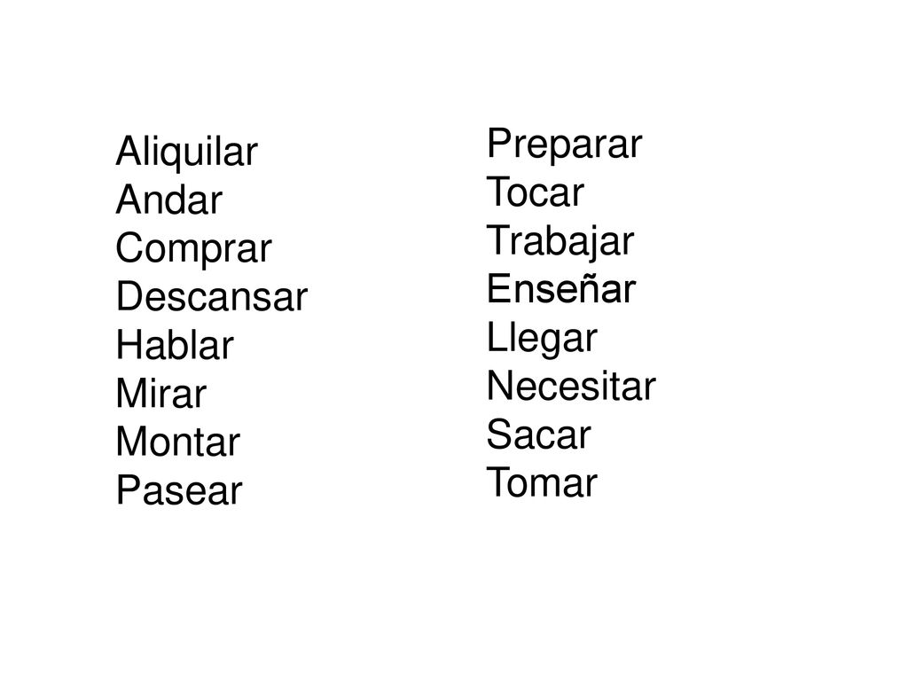 Preparar Tocar. Trabajar. Enseñar. Llegar. Necesitar. Sacar. Tomar. Aliquilar. Andar. Comprar.