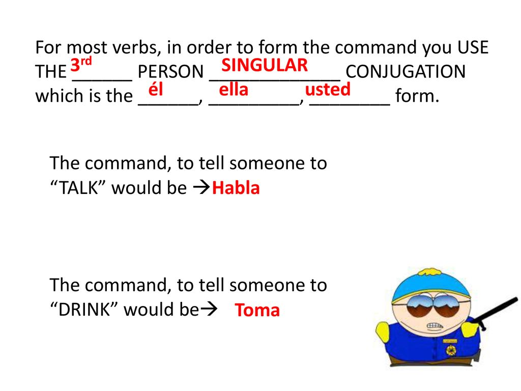 For most verbs, in order to form the command you USE THE ______ PERSON _____________ CONJUGATION which is the ______, _________, ________ form.