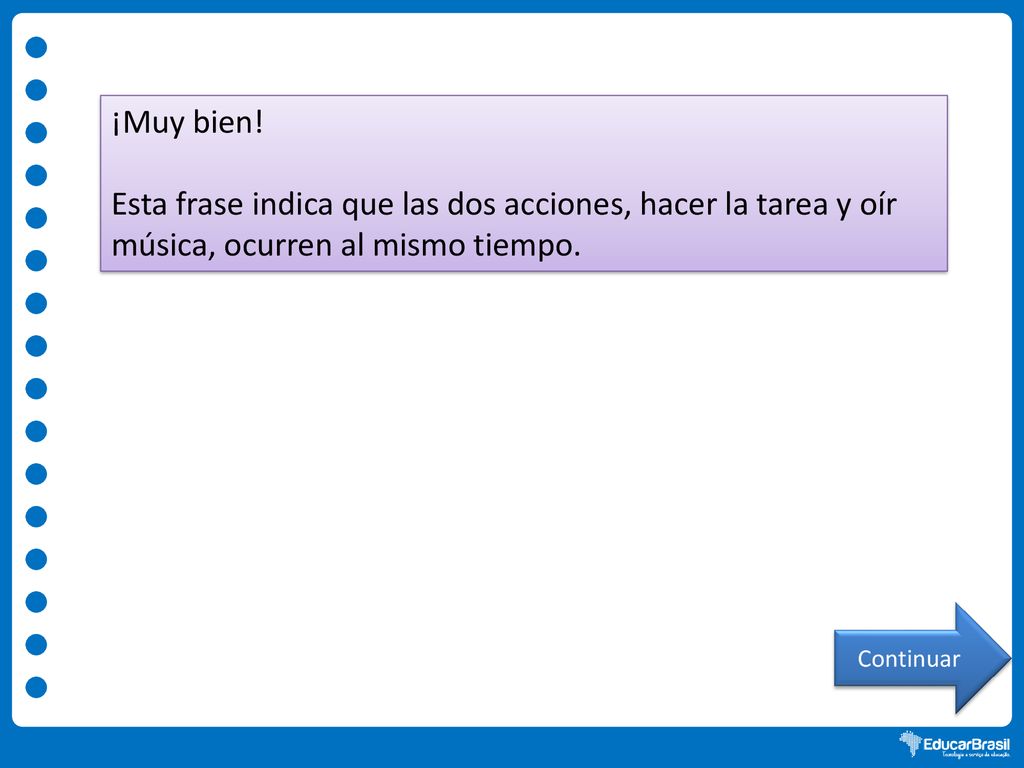 ¡Muy bien! Esta frase indica que las dos acciones, hacer la tarea y oír música, ocurren al mismo tiempo.