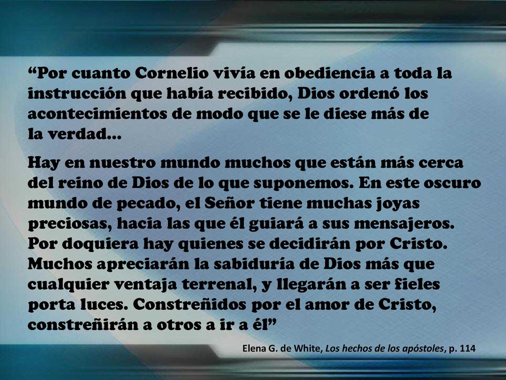 Por cuanto Cornelio vivía en obediencia a toda la instrucción que había recibido, Dios ordenó los acontecimientos de modo que se le diese más de la verdad…