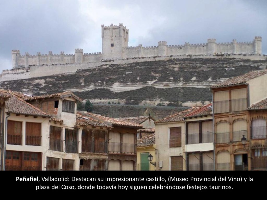 Peñafiel, Valladolid: Destacan su impresionante castillo, (Museo Provincial del Vino) y la plaza del Coso, donde todavía hoy siguen celebrándose festejos taurinos.
