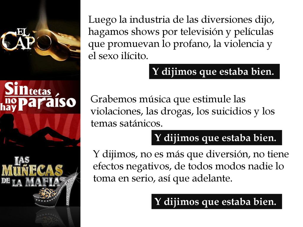 Luego la industria de las diversiones dijo, hagamos shows por televisión y películas que promuevan lo profano, la violencia y el sexo ilícito.