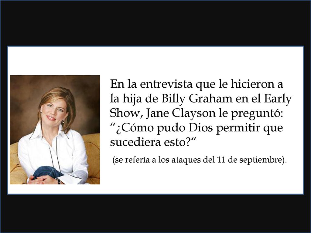 En la entrevista que le hicieron a la hija de Billy Graham en el Early Show, Jane Clayson le preguntó: ¿Cómo pudo Dios permitir que sucediera esto