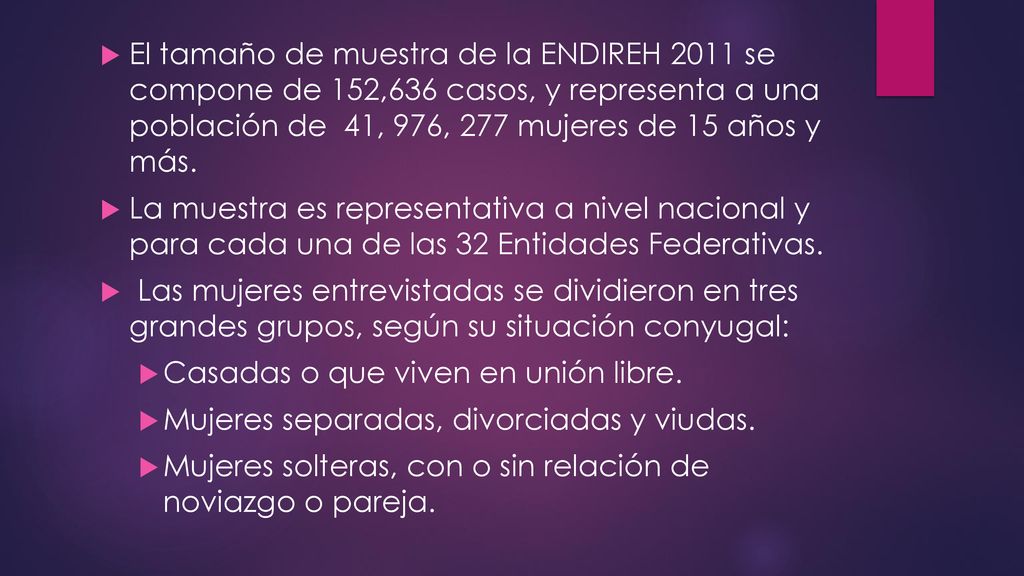 El tamaño de muestra de la ENDIREH 2011 se compone de 152,636 casos, y representa a una población de 41, 976, 277 mujeres de 15 años y más.