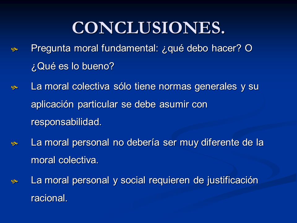CONCLUSIONES. Pregunta moral fundamental: ¿qué debo hacer O ¿Qué es lo bueno