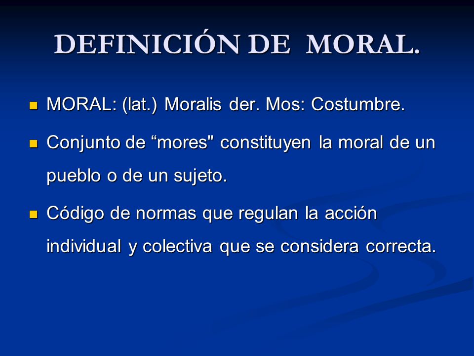 DEFINICIÓN DE MORAL. MORAL: (lat.) Moralis der. Mos: Costumbre.