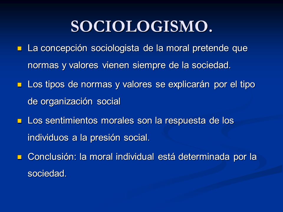 SOCIOLOGISMO. La concepción sociologista de la moral pretende que normas y valores vienen siempre de la sociedad.