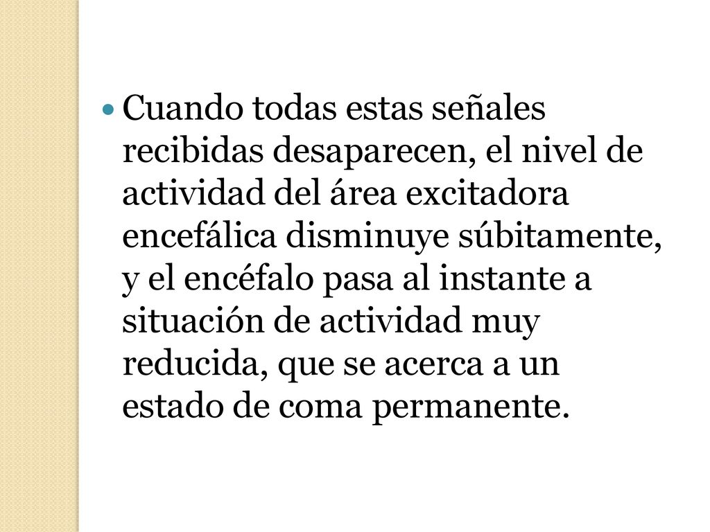 Cuando todas estas señales recibidas desaparecen, el nivel de actividad del área excitadora encefálica disminuye súbitamente, y el encéfalo pasa al instante a situación de actividad muy reducida, que se acerca a un estado de coma permanente.
