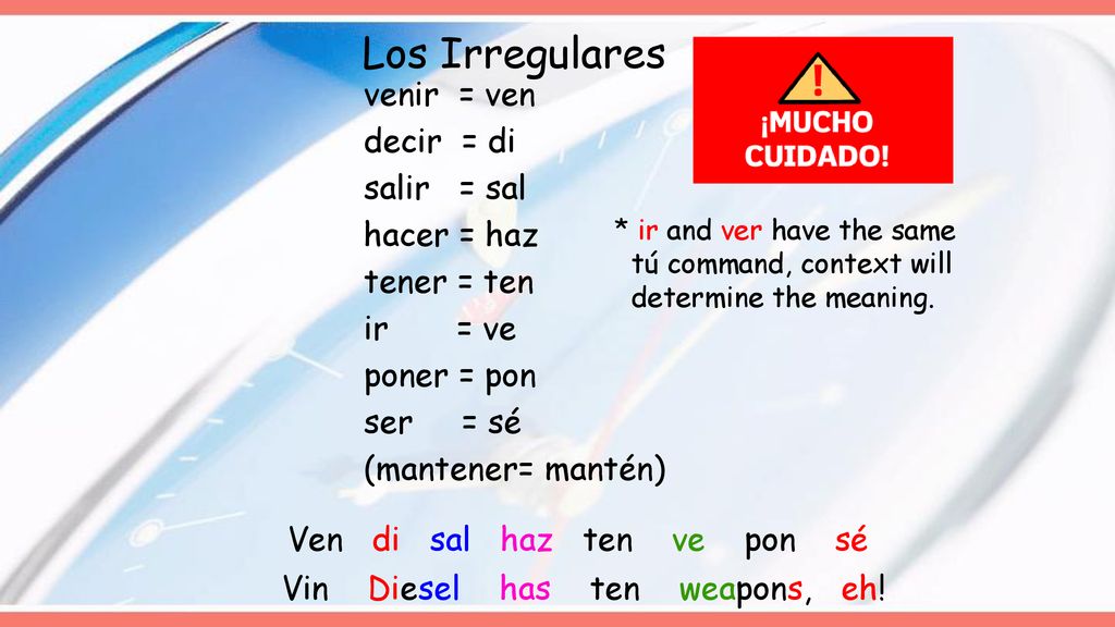 Los Irregulares venir = ven decir = di salir = sal hacer = haz tener = ten ir = ve poner = pon ser = sé (mantener= mantén)