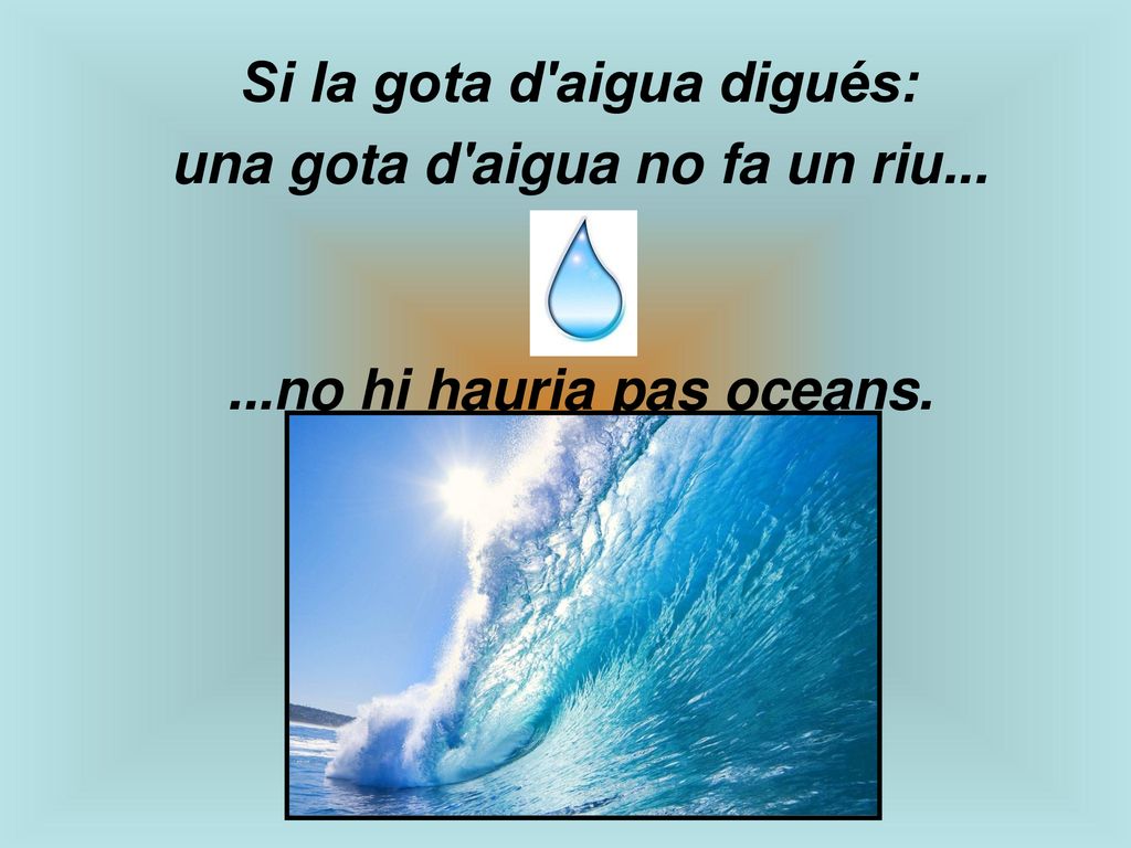 Si la gota d aigua digués: una gota d aigua no fa un riu...