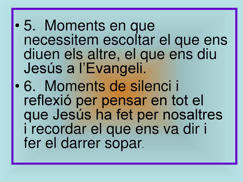 5. Moments en que necessitem escoltar el que ens diuen els altre, el que ens diu Jesús a l’Evangeli.