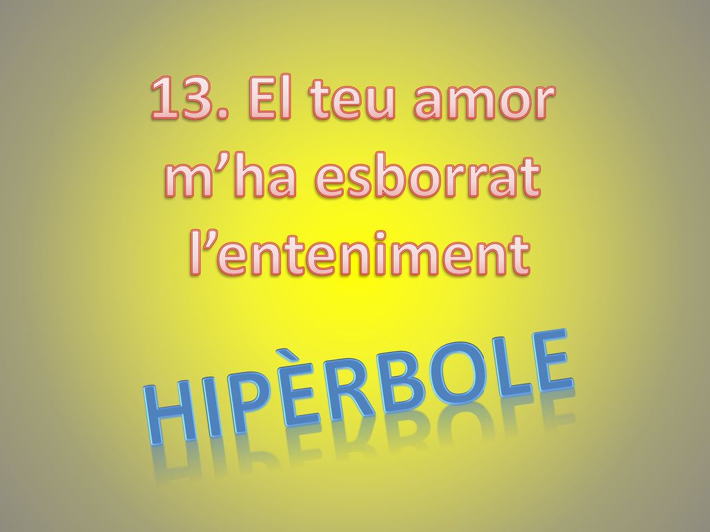 13. El teu amor m’ha esborrat l’enteniment HIPÈRBOLE