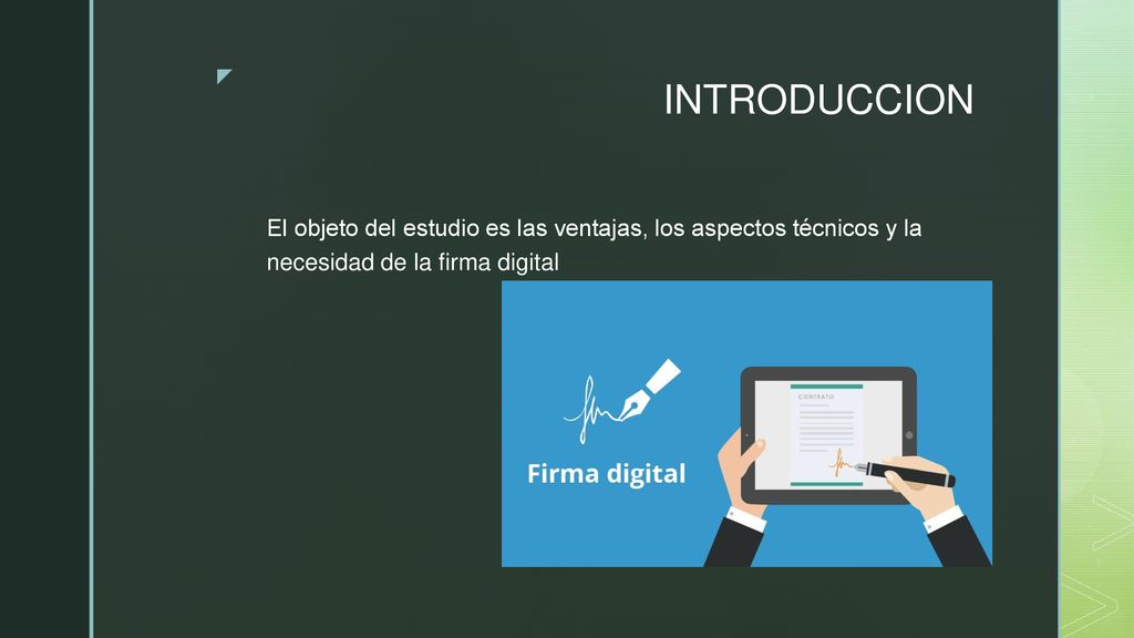 INTRODUCCION El objeto del estudio es las ventajas, los aspectos técnicos y la necesidad de la firma digital.