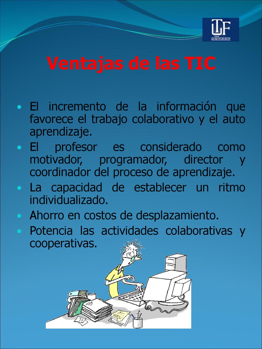 Ventajas de las TIC El incremento de la información que favorece el trabajo colaborativo y el auto aprendizaje.