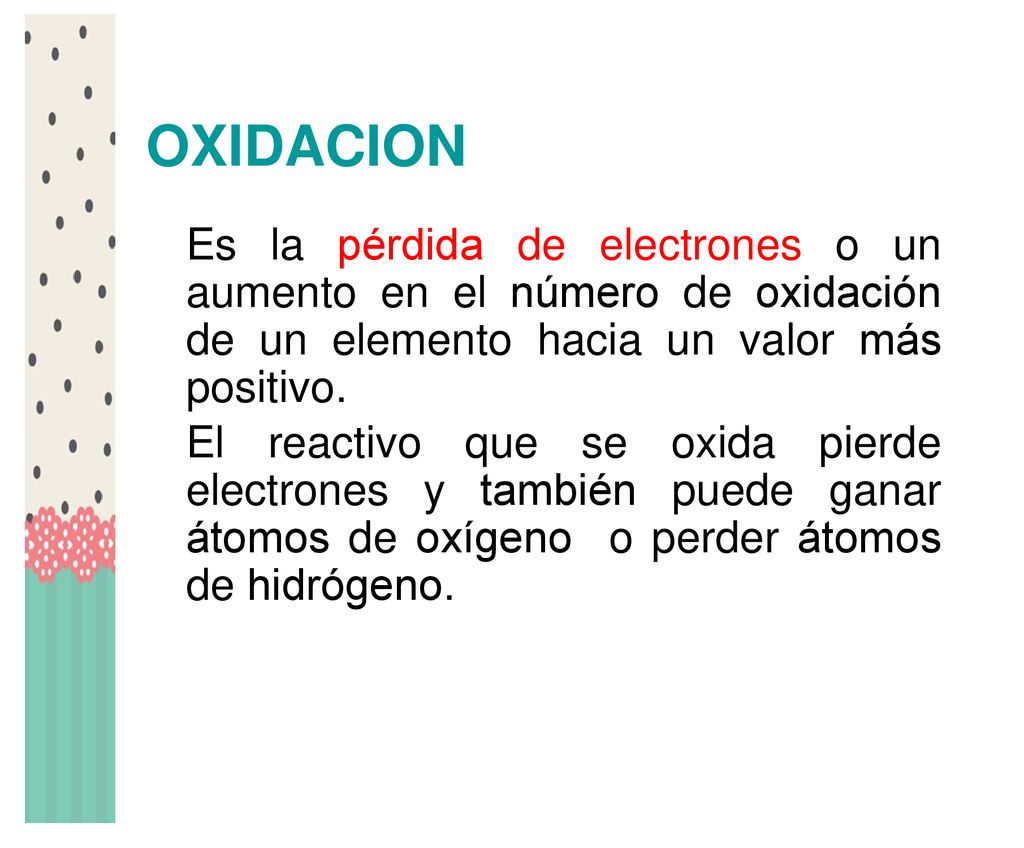 OXIDACION Es la pérdida de electrones o un aumento en el número de oxidación de un elemento hacia un valor más positivo.