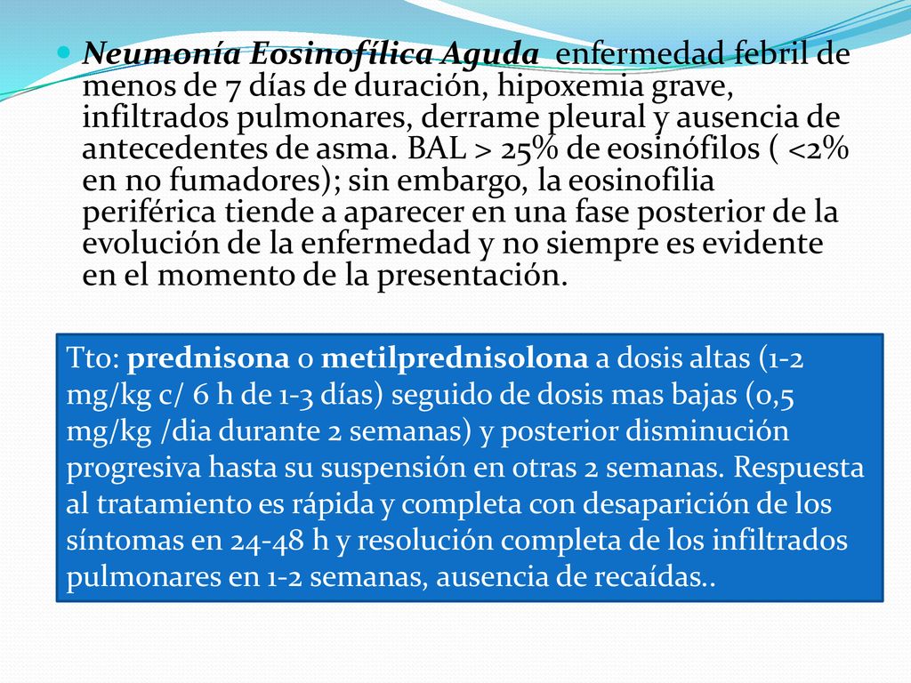 Neumonía Eosinofílica Aguda enfermedad febril de menos de 7 días de duración, hipoxemia grave, infiltrados pulmonares, derrame pleural y ausencia de antecedentes de asma. BAL > 25% de eosinófilos ( <2% en no fumadores); sin embargo, la eosinofilia periférica tiende a aparecer en una fase posterior de la evolución de la enfermedad y no siempre es evidente en el momento de la presentación.