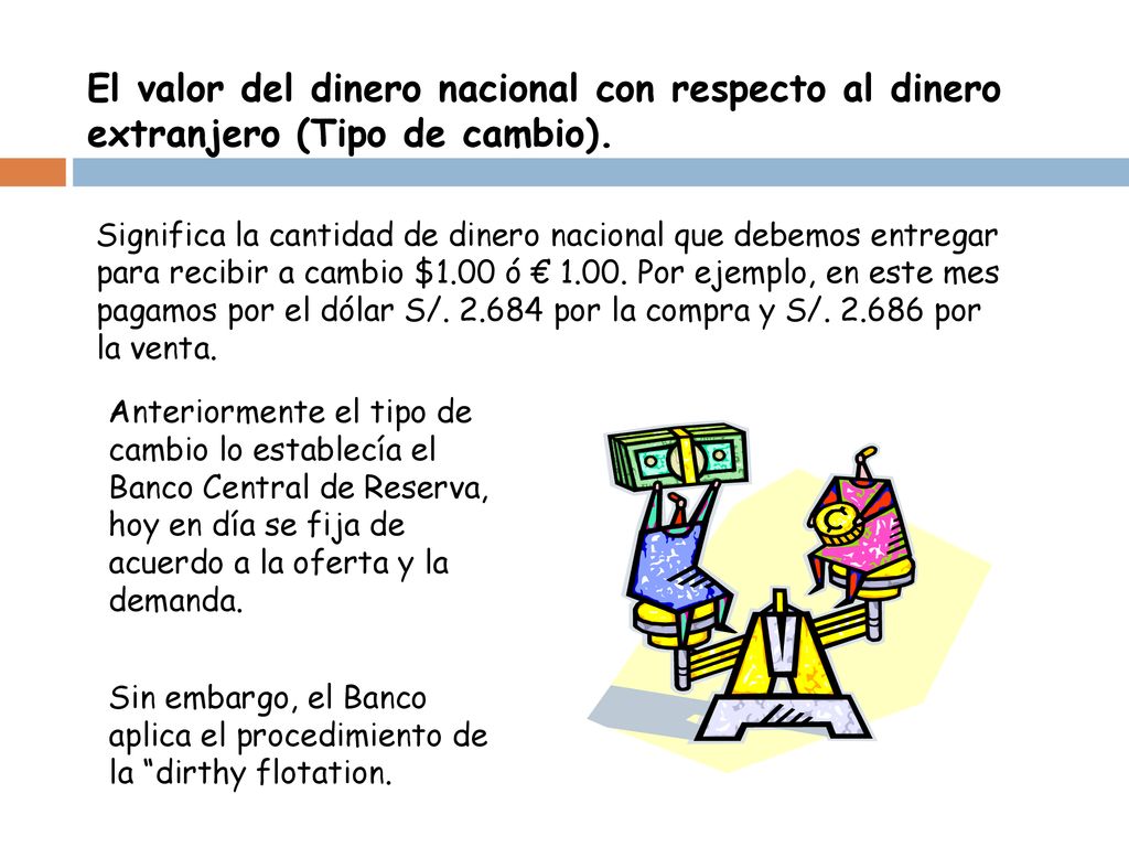 El valor del dinero nacional con respecto al dinero extranjero (Tipo de cambio).