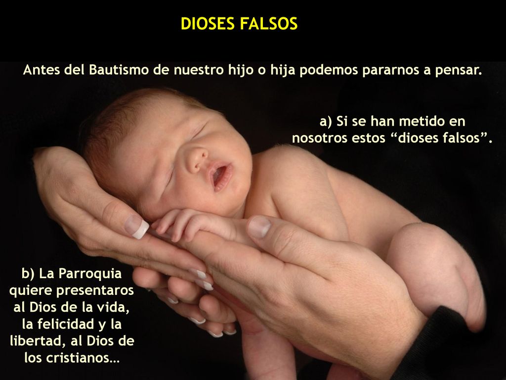DIOSES FALSOS Antes del Bautismo de nuestro hijo o hija podemos pararnos a pensar. a) Si se han metido en nosotros estos dioses falsos .